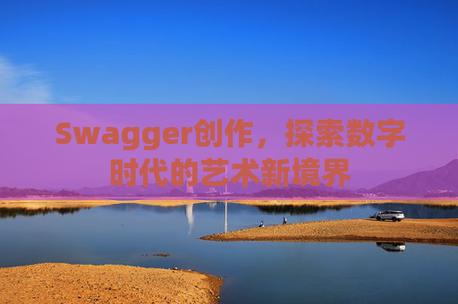 Swagger创作,探索数字时代的艺术新境界